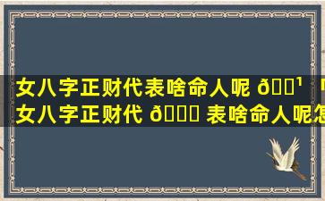 女八字正财代表啥命人呢 🌹 「女八字正财代 💐 表啥命人呢怎么看」